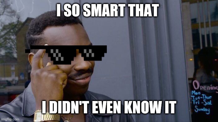 Roll Safe Think About It | I SO SMART THAT; I DIDN'T EVEN KNOW IT | image tagged in memes,roll safe think about it | made w/ Imgflip meme maker