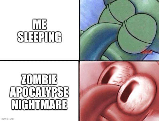 Me litterally | ME SLEEPING; ZOMBIE APOCALYPSE NIGHTMARE | image tagged in sleeping squidward | made w/ Imgflip meme maker