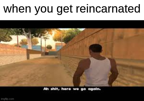 aw sh*t | when you get reincarnated | image tagged in aw shit here we go again,memes,funny | made w/ Imgflip meme maker