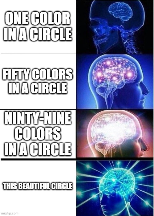 Expanding Brain Meme | ONE COLOR IN A CIRCLE FIFTY COLORS IN A CIRCLE NINTY-NINE COLORS IN A CIRCLE THIS BEAUTIFUL CIRCLE | image tagged in memes,expanding brain | made w/ Imgflip meme maker