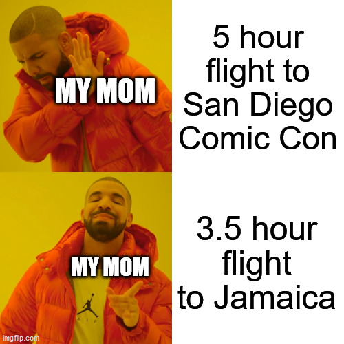 my mom's logic | 5 hour flight to San Diego Comic Con; MY MOM; 3.5 hour flight to Jamaica; MY MOM | image tagged in memes,drake hotline bling | made w/ Imgflip meme maker