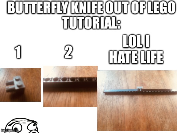 Butterfly knige of lego | BUTTERFLY KNIFE OUT OF LEGO

TUTORIAL:; LOL I HATE LIFE; 1; 2 | image tagged in blank white template | made w/ Imgflip meme maker