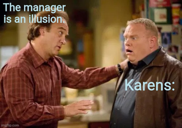 And I was just about to post an FnF gif I pit on imgflip X3 |  The manager is an illusion. Karens: | image tagged in according to jim explaining,karen | made w/ Imgflip meme maker