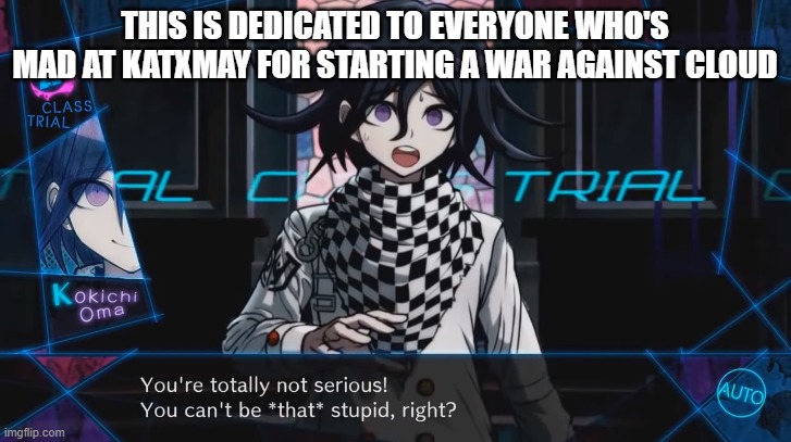 E | THIS IS DEDICATED TO EVERYONE WHO'S MAD AT KATXMAY FOR STARTING A WAR AGAINST CLOUD | image tagged in you can't be that stupid right | made w/ Imgflip meme maker