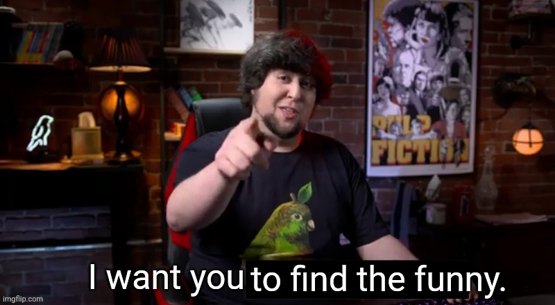 I want you off this planet | to find the funny. | image tagged in i want you off this planet | made w/ Imgflip meme maker