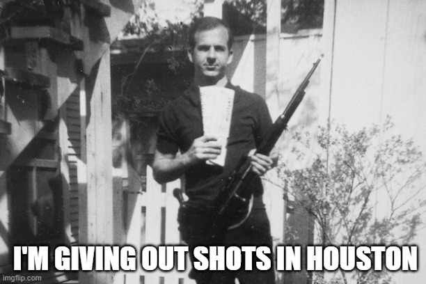 Lee Harvey Oswald | I'M GIVING OUT SHOTS IN HOUSTON | image tagged in lee harvey oswald | made w/ Imgflip meme maker