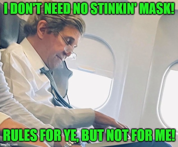 Thanks to VinceVance for the idea | I DON'T NEED NO STINKIN' MASK! RULES FOR YE, BUT NOT FOR ME! | image tagged in kerry no mask,covid,hypocrisy,liberals | made w/ Imgflip meme maker