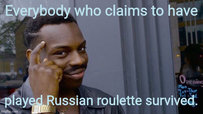 Think about it real long and hard. | Everybody who claims to have; played Russian roulette survived. | image tagged in memes,roll safe think about it | made w/ Imgflip meme maker