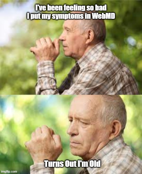 Feeling Bad - WebMD |  I've been feeling so bad

I put my symptoms in WebMD; Turns Out I'm Old | image tagged in webmd,getting old,aging | made w/ Imgflip meme maker