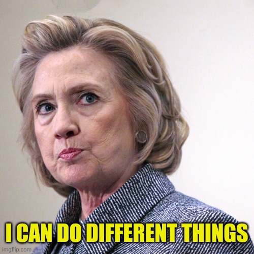 hillary clinton pissed | I CAN DO DIFFERENT THINGS | image tagged in hillary clinton pissed | made w/ Imgflip meme maker
