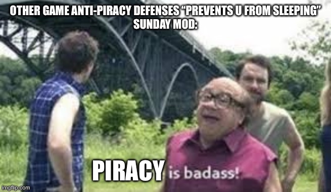 “Piracy is Cool” | OTHER GAME ANTI-PIRACY DEFENSES “PREVENTS U FROM SLEEPING”
SUNDAY MOD:; PIRACY | image tagged in suicide is badass | made w/ Imgflip meme maker