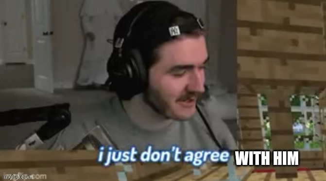 I just don't agree | WITH HIM | image tagged in i just don't agree | made w/ Imgflip meme maker