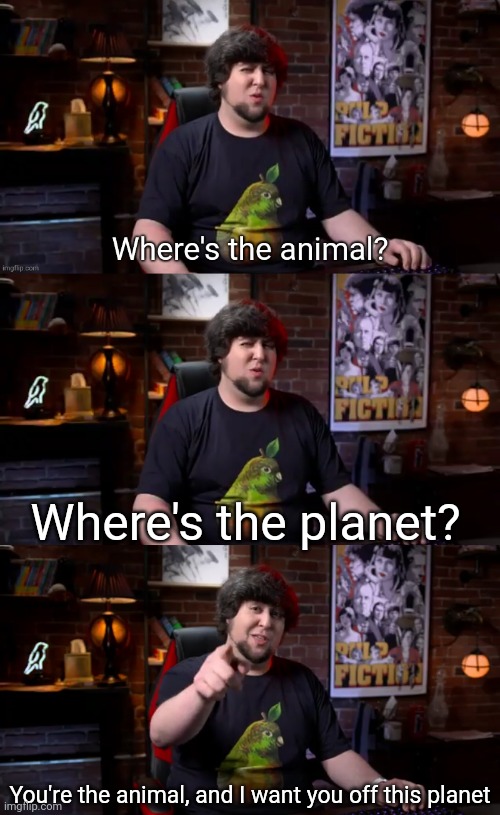 Where's the planet? You're the animal, and I want you off this planet | image tagged in where's the animal | made w/ Imgflip meme maker