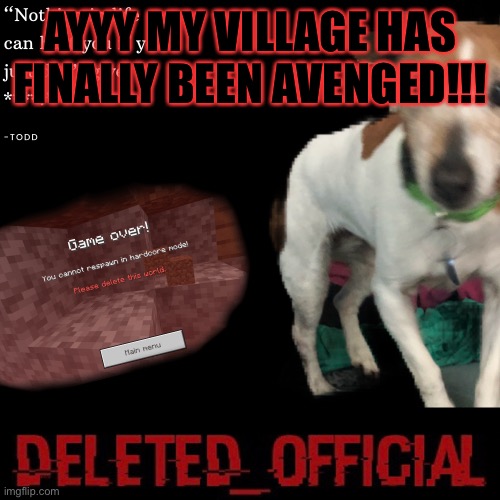Deleted_official announcement template | AYYY MY VILLAGE HAS FINALLY BEEN AVENGED!!! | image tagged in deleted_official announcement template | made w/ Imgflip meme maker
