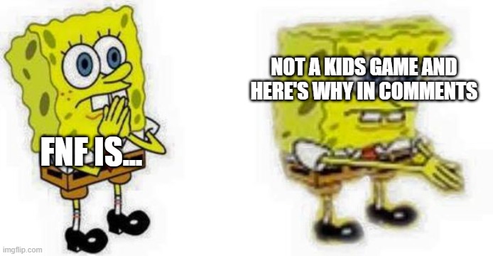 it just ain't | NOT A KIDS GAME AND HERE'S WHY IN COMMENTS; FNF IS... | image tagged in spongebob inhale boi | made w/ Imgflip meme maker