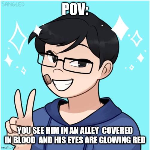 [Interesting title  here] | POV:; YOU SEE HIM IN AN ALLEY  COVERED IN BLOOD  AND HIS EYES ARE GLOWING RED | made w/ Imgflip meme maker