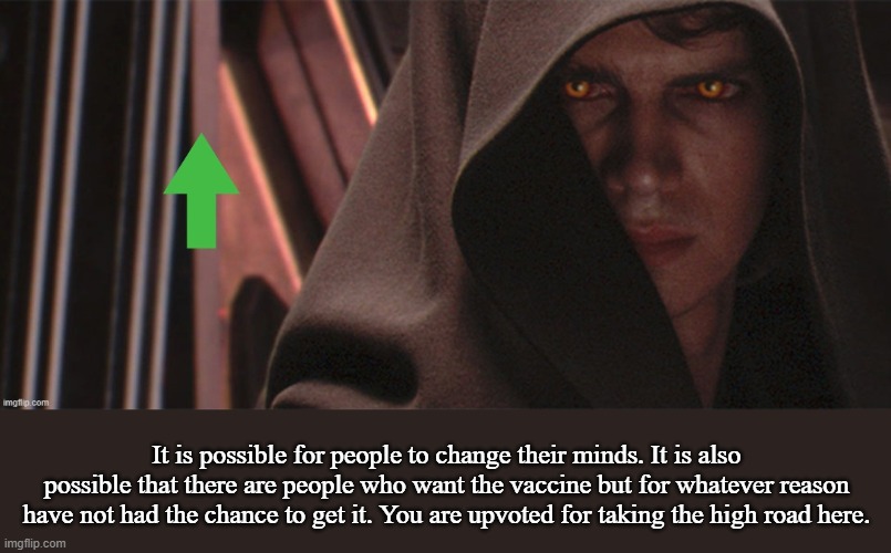 Anakin Gives You An Upvote | It is possible for people to change their minds. It is also possible that there are people who want the vaccine but for whatever reason have | image tagged in anakin gives you an upvote | made w/ Imgflip meme maker