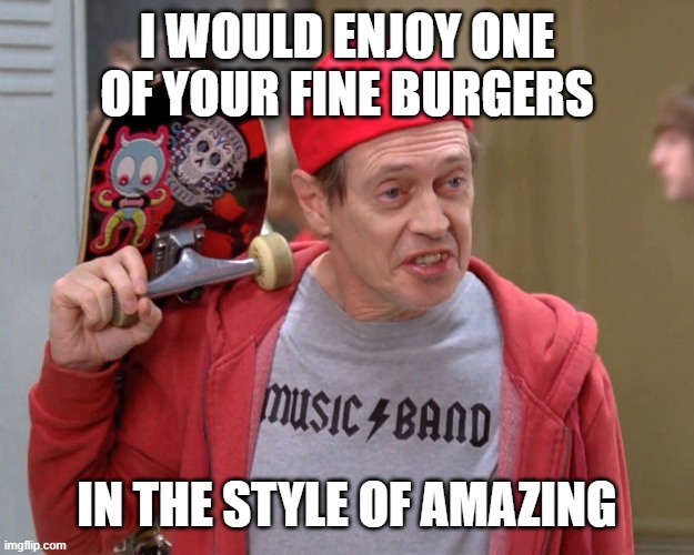Steve Buscemi Fellow Kids | I WOULD ENJOY ONE OF YOUR FINE BURGERS; IN THE STYLE OF AMAZING | image tagged in steve buscemi fellow kids | made w/ Imgflip meme maker