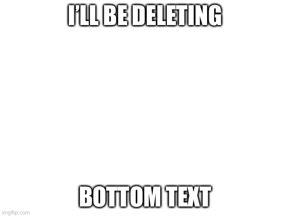 Blank White Template | I’LL BE DELETING; MY ALT ACCOUNT; BOTTOM TEXT | image tagged in blank white template | made w/ Imgflip meme maker