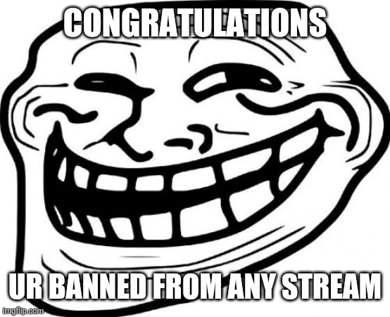 Troll Face Meme | CONGRATULATIONS UR BANNED FROM ANY STREAM | image tagged in memes,troll face | made w/ Imgflip meme maker