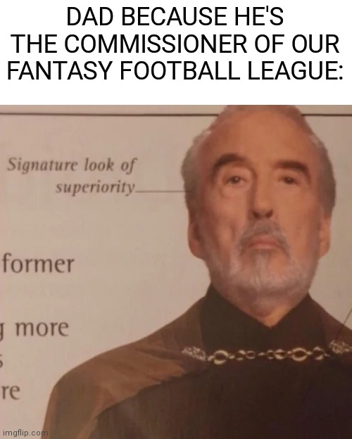 "Because I'm The Commissioner" | DAD BECAUSE HE'S THE COMMISSIONER OF OUR FANTASY FOOTBALL LEAGUE: | image tagged in signature look of superiority | made w/ Imgflip meme maker