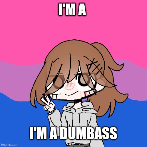 Yeeeeeeeeees | I'M A; I'M A DUMBASS | image tagged in sayori picrew | made w/ Imgflip meme maker