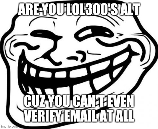 Troll Face Meme | ARE YOU LOL300'S ALT CUZ YOU CAN'T EVEN VERIFY EMAIL AT ALL | image tagged in memes,troll face | made w/ Imgflip meme maker