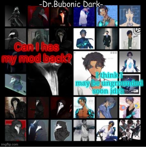 Bubonic's Scp 049 and Scp 073 temp | I think I may be ungrounded soon idrk; Can I has my mod back? | image tagged in bubonic's scp 049 and scp 073 temp | made w/ Imgflip meme maker