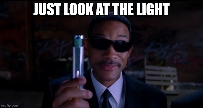 men in black meme | JUST LOOK AT THE LIGHT | image tagged in men in black meme | made w/ Imgflip meme maker