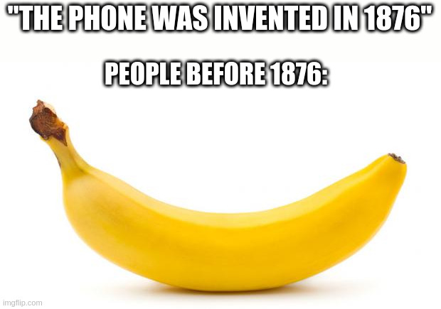 Banana | "THE PHONE WAS INVENTED IN 1876"; PEOPLE BEFORE 1876: | image tagged in banana | made w/ Imgflip meme maker