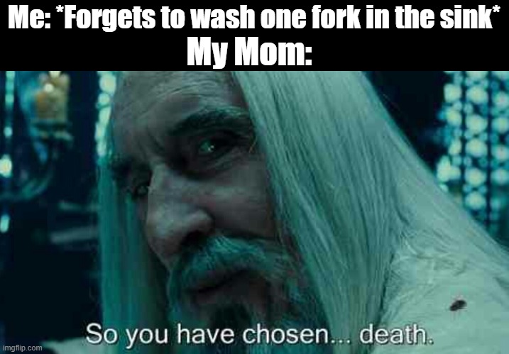 So You Have Chosen Death | Me: *Forgets to wash one fork in the sink*; My Mom: | image tagged in so you have chosen death,funny memes | made w/ Imgflip meme maker