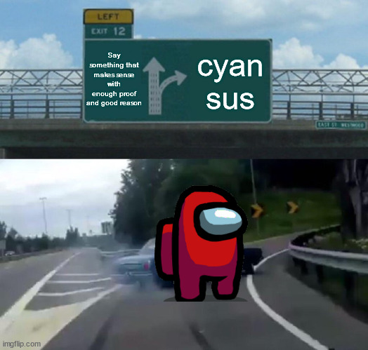 Every Amogus player | Say something that makes sense with enough proof and good reason; cyan sus | image tagged in memes,left exit 12 off ramp | made w/ Imgflip meme maker