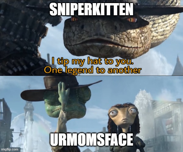 I tip my hat to you, one legend to another | SNIPERKITTEN URMOMSFACE | image tagged in i tip my hat to you one legend to another | made w/ Imgflip meme maker