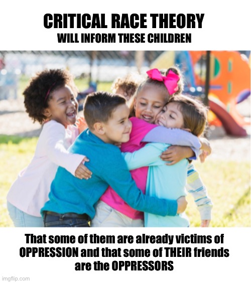 Teaching division is the goal here | CRITICAL RACE THEORY; WILL INFORM THESE CHILDREN; That some of them are already victims of 
OPPRESSION and that some of THEIR friends 
are the OPPRESSORS | image tagged in crt,ConservativesOnly | made w/ Imgflip meme maker