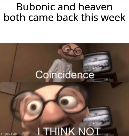 coincidence? I THINK NOT | Bubonic and heaven both came back this week | image tagged in coincidence i think not | made w/ Imgflip meme maker