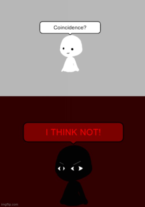 Coincidence? I THINK NOT! (My version) | image tagged in coincidence i think not my version | made w/ Imgflip meme maker