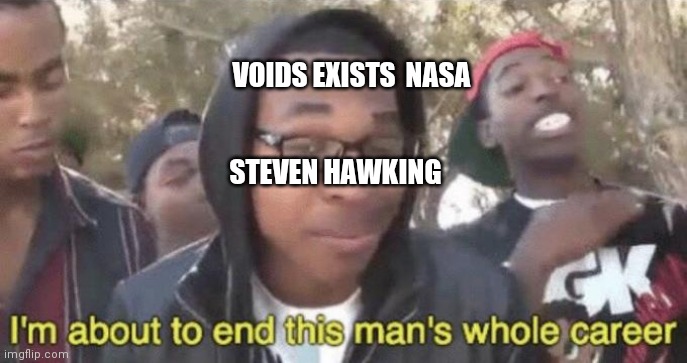 I’m about to end this man’s whole career | VOIDS EXISTS  NASA; STEVEN HAWKING | image tagged in i m about to end this man s whole career | made w/ Imgflip meme maker
