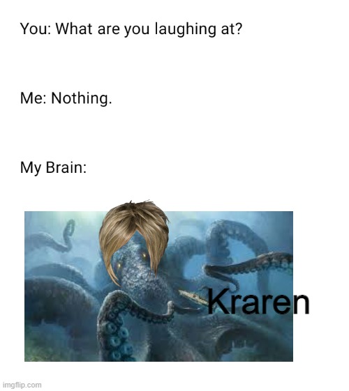 LOL | Kraren | image tagged in what are you laughing at,karen,kraken | made w/ Imgflip meme maker