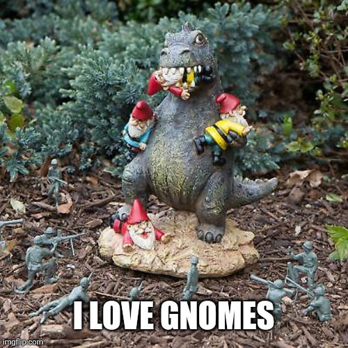 Godzilla vs Gnomes | I LOVE GNOMES | image tagged in godzilla vs gnomes | made w/ Imgflip meme maker