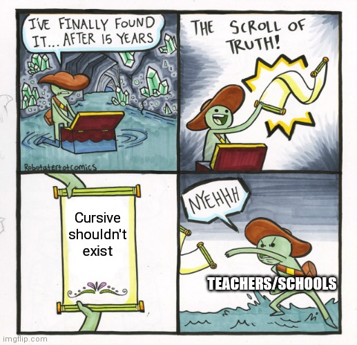 Every school ever | Cursive shouldn't exist; TEACHERS/SCHOOLS | image tagged in memes,the scroll of truth | made w/ Imgflip meme maker