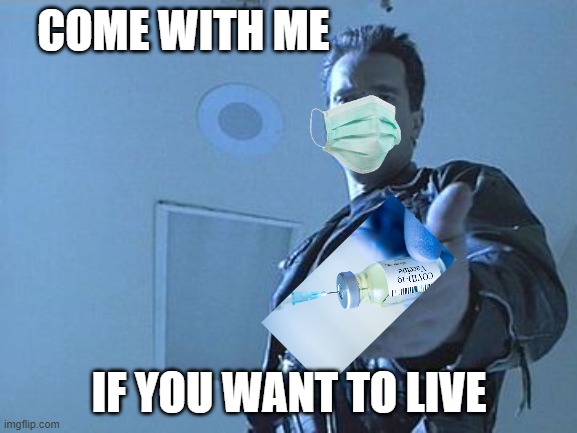 Listen to the terminator, before you get terminated, or worse, terminate other innocent people | COME WITH ME; IF YOU WANT TO LIVE | image tagged in memes,covid19,vaccines,yeah science bitch,politics,maga | made w/ Imgflip meme maker