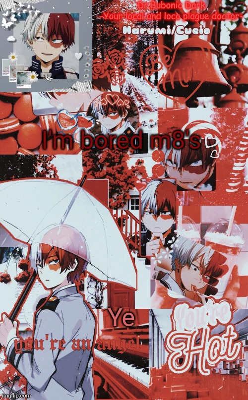 I'm bored m8's; Ye | image tagged in jesus frick another todoroki temp | made w/ Imgflip meme maker