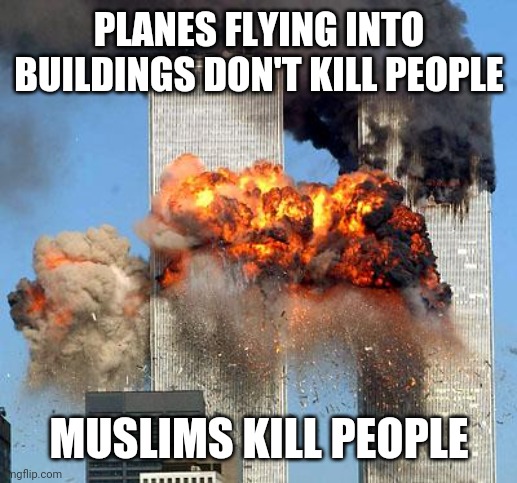 9/11 | PLANES FLYING INTO BUILDINGS DON'T KILL PEOPLE MUSLIMS KILL PEOPLE | image tagged in 9/11 | made w/ Imgflip meme maker