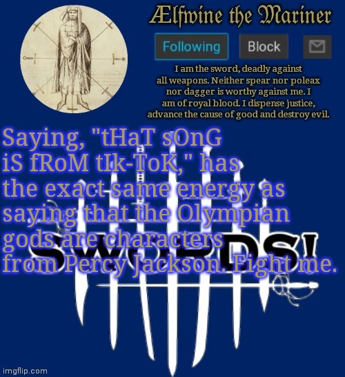 Saying, "tHaT sOnG iS fRoM tIk-ToK," has the exact same energy as saying that the Olympian gods are characters from Percy Jackson. Fight me. | made w/ Imgflip meme maker