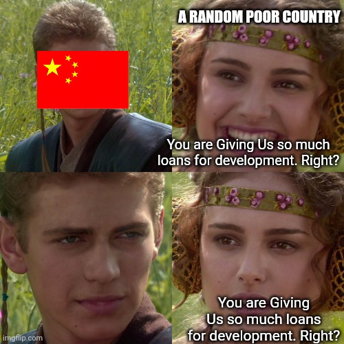 China's Debt Trap | A RANDOM POOR COUNTRY; You are Giving Us so much loans for development. Right? You are Giving Us so much loans for development. Right? | image tagged in anakin padme 4 panel,china,national debt | made w/ Imgflip meme maker