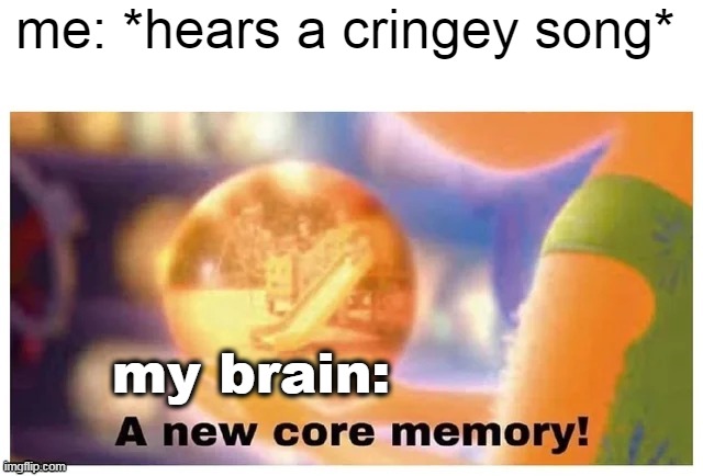 Why tho |  me: *hears a cringey song*; my brain: | image tagged in a new core memory,why tho,nooo,songs,cringe,relateable | made w/ Imgflip meme maker