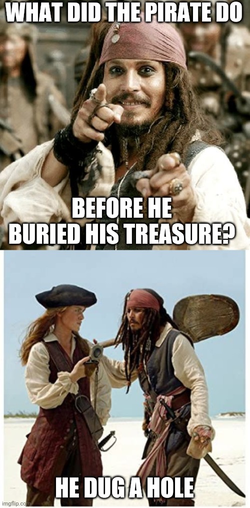 DUH | WHAT DID THE PIRATE DO; BEFORE HE BURIED HIS TREASURE? HE DUG A HOLE | image tagged in point jack,pirate,pirates,jack sparrow,eyeroll | made w/ Imgflip meme maker