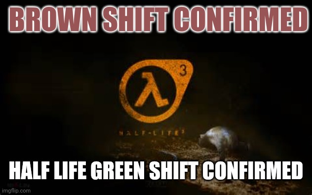 BROWN SHIFT CONFIRMED | BROWN SHIFT CONFIRMED; HALF LIFE GREEN SHIFT CONFIRMED | image tagged in half life 3,weed,caga | made w/ Imgflip meme maker