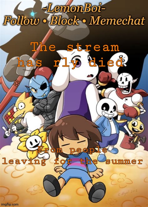 :( | The stream has rly died; From people leaving for the summer | image tagged in lemonboiundertaletemp | made w/ Imgflip meme maker