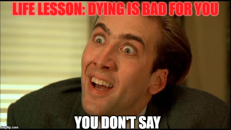 Life lesson of the day | LIFE LESSON: DYING IS BAD FOR YOU; YOU DON'T SAY | image tagged in you don't say - nicholas cage | made w/ Imgflip meme maker